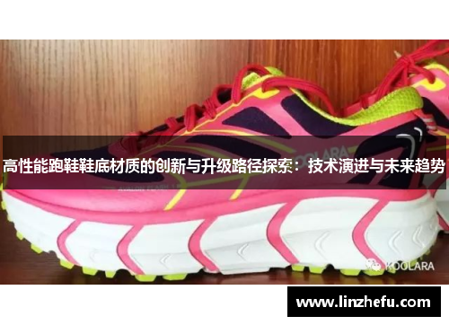 高性能跑鞋鞋底材质的创新与升级路径探索：技术演进与未来趋势