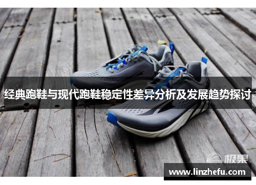 经典跑鞋与现代跑鞋稳定性差异分析及发展趋势探讨