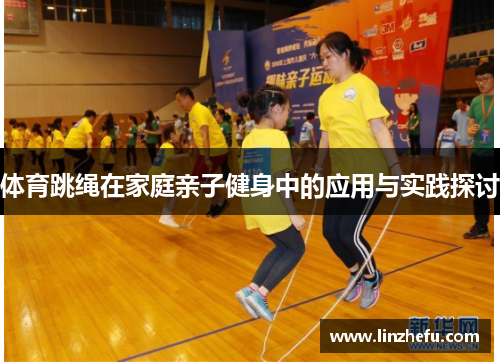 体育跳绳在家庭亲子健身中的应用与实践探讨